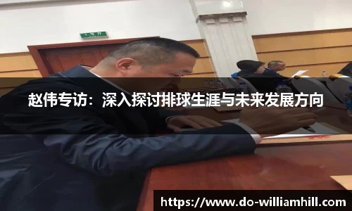 赵伟专访：深入探讨排球生涯与未来发展方向